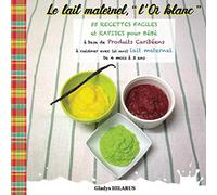 Le lait maternel, "l'Or blanc": 55 RECETTES FACILES et RAPIDES pour BéBé à base de Produits Caribéens à cuisiner avec (ou sans) lait maternel