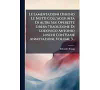 Le Lamentazioni Ossieno Le Notti Coll'aggiunta Di Altre Sue Operette Libera Traduzione Di Lodovico Antonio Loschi Con Varie Annotazioni, Volume 3...