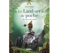 Le Land-art de poche - Des êtres de nature: Explorez le monde végétal et poétique de l'artiste Sylvain Trabut !