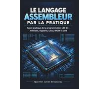 Le Langage Assembleur Par La Pratique: Guide pratique de la programmation x86-64 : mémoire, registres, Linux, NASM et GDB
