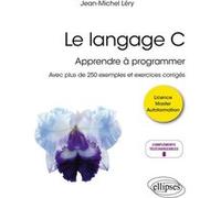 Le Langage C - Apprendre À Programmer - Avec Plus De 250 Exemples Et Exercices Corrigés