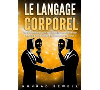 Le Langage Corporel: Savoir lire ses interlocuteurs à travers leurs attitudes et leur communication non verbale. Reconnaître et utiliser les techniques de manipulation basées sur la psychologie
