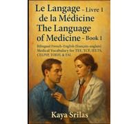 Le Langage de la Médecine - Livre 1 / The Language of Medicine - Book 1: Bilingual French-English (français-anglais) Medical, Healthcare & Clinical Vocabulary for TEF, TCF, IELTS, CELPIP, TOEFL & ESL