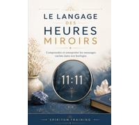 LE LANGAGE DES HEURES MIROIRS: Comprendre et interpréter les messages cachés dans nos horloges