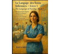 Le Langage des Soins Infirmiers - Livre 1 / The Language of Nursing - Book 1: Bilingual French-English Medical Vocabulary, Clinical Scenarios & Exam Preparation (TEF, TCF, IELTS, CELPIP & TOEFL)