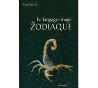 Le Langage Imagé Du Zodiaque - Une Approche Phénoménologique De L'astrologie