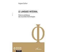 Le langage intégral Théorie esthétique des nouvelles technologies - Hugues Dufour - L'harmattan - broché - Essai