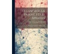 Le Langage, La Parole, Et Les Aphasies: Physiologie, Pathologie, Et Psychologie