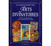 Le Langage Secret Des Arts Divinatoires. Toutes Les Methodes Pour Connaitre L'Avenir