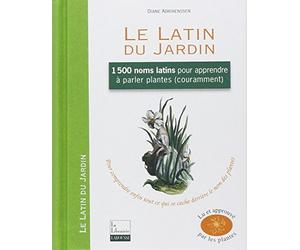 Le Latin du Jardin: 1500 noms latins pour apprendre à parler plantes couramment