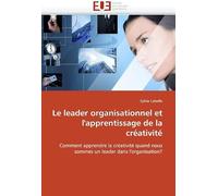 Le Leader Organisationnel Et L'apprentissage De La Créativité: Comment Apprendre La Créativité Quand Nous Sommes Un Leader Dans L'organisation? (Omn.Univ.Europ.)