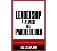 LE LEADERSHIP À LA LUMIÈRE DE LA PAROLE DE DIEU: Un guide pratique et complet pour les dirigeants chrétiens