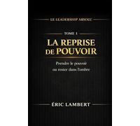 Le Leadership Absolu - Prendre le Pouvoir sur sa Vie et Commander son Destin - Tome 1 - La Reprise de Pouvoir: Cesser de subir et redevenir le commandant de sa propre vie