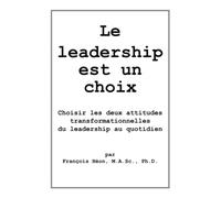 Le leadership est un choix: Choisir les deux attitudes transformationnelles du leadership au quotidien