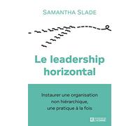 Le leadership horizontal - Instaurer une organisation non hiérarchique, une pratique à la fois: Adoptez l'horizontalité, la nouvelle organisation non ... les entreprises à leur plein potentiel!