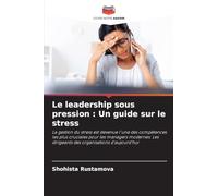 Le leadership sous pression : Un guide sur le stress: La gestion du stress est devenue l'une des compétences les plus cruciales pour les managers ... dirigeants des organisations d'aujourd'hui