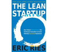 Le Lean Startup : Comment les entrepreneurs d'aujourd'hui utilisent l'innovation continue pour créer des entreprises radicalement réussies
