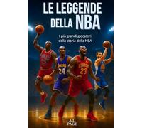 Le leggende della NBA: I più grandi giocatori di basket di tutti i tempi - Jordan, LeBron, Kobe, Curry e le altre stelle che hanno fatto la storia dell'NBA