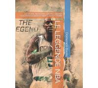 LE LEGGENDE NBA: LE STORIE INCREDIBILI DEI PIU' GRANDI GIOCATORI DI BASKET NBA DI TUTTI I TEMPI