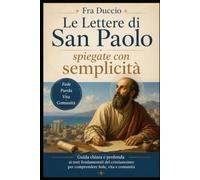 Le Lettere di San Paolo spiegate con semplicità: Guida chiara e profonda ai testi fondamentali del cristianesimo per comprendere fede, vita e comunità