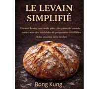 LE LEVAIN SIMPLIFIÉ: Un seul levain, une seule pâte : des pains du monde entier avec des méthodes de préparation infaillibles et des recettes zéro déchet
