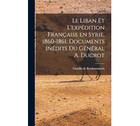 Le Liban et l'expédition française en Syrie, 1860-1861. Documents inédits du Général A. Ducrot