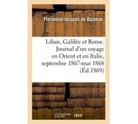 Le Liban, La Galilée Et Rome - Journal D'un Voyage En Orient Et En Italie, Septembre 1867-Mai 1868