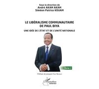 Le Libéralisme Communautaire De Paul Biya - Tome 1, Une Idée De L'etat Et De L'unité Nationale