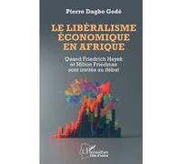 Le libéralisme économique en Afrique Quand Friedrich Hayek et Milton Friedman sont invités au débat - Pierre Dagbo Godé - L'harmattan - broché - Etude