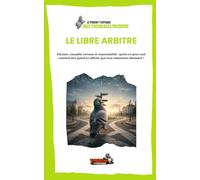 Le libre arbitre: Décision, causalité, cerveau et responsabilité : qu’est-ce qu’on veut vraiment dire quand on affirme que nous choisissons librement ?