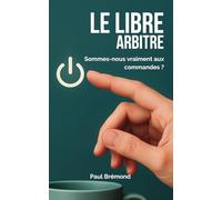 LE LIBRE ARBITRE: Sommes-nous vraiment aux commandes ?