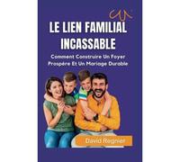 Le Lien Familial Incassable: Comment Construire Une Maison Prospère Et Un Mariage Durable