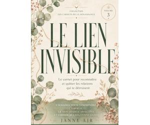Le Lien Invisible: Le carnet pour reconnaître et quitter les relations qui te détruisent - 8 semaines pour comprendre l'emprise, la dépendance affective et choisir des relations saines