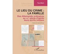 Le lieu du crime : la famille: Des Allemands ordinaires au XXe siècle d’après leurs écrits intimes