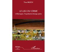 Le lieu du crime L'Allemagne, l'inquiétante étrange patrie - Titus Milech - L'harmattan - broché - Essai