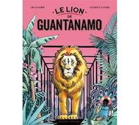 Le Lion de Guantanamo Clément Xavier (Scénario), François Missen (Scénario), Lisa Lugrin (Dessinateur)