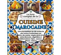 Le livre complet de la Cuisine Marocaine: Livre encyclopédique des 200 recettes les plus connus et authentiques aux Maroc ,des recettes simples ... méditerranéenne :Tajine , couscous , gâteau