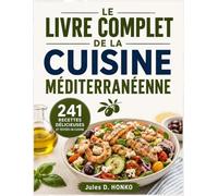 LE LIVRE COMPLET DE LA CUISINE MÉDITERRANÉENNE: 241 recettes délicieuses et testées en cuisine pour adopter le régime méditerranéen