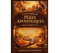 Le Livre Complet des Pères Apostoliques pour les Débutants: Histoire de l'Église Primitive, Enseignements des Apôtres et Fondements de la foi Chrétienne