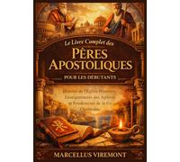 Le Livre Complet des Pères Apostoliques pour les Débutants: Histoire de l'Église Primitive, Enseignements des Apôtres et Fondements de la foi Chrétienne