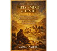 Le Livre Complet des Pères et Mères du Désert: Histoire Ancienne de la Sagesse Monastique des Premiers Chrétiens Pour une vie de Prière et une Croissance Spirituelle