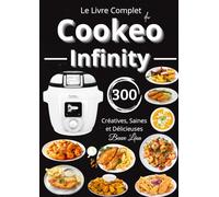 Le Livre Complet du Cookeo Infinity - 300 Recettes Créatives, Saines et Délicieuses