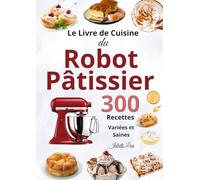 Le Livre Complet du Robot Pâtissier - 300 Recettes Variées et Saines