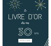 Le livre d’or de mes 30 ans. Contenu élaboré 2.0: Cadeau d'anniversaire à personnaliser, livre de souvenirs pour félicitations et pourquoi pas une rencontre