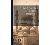 Le Livre D'abd-el-kader Intituté: Rappel À L'intelligent, Avis À L'indifférent: Considérations Philosophiques, Religieuses, Historiques, Etc, Par ... L'auteur, Sur Le Manuscrit Original De La...