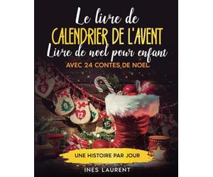 Le livre de calendrier de l'Avent: Livre de noel pour enfant - Avec 24 contes de noel - Une histoire par jour - À lire à haute voix et pour les premiers lecteurs - La préparation idéale pour Noël