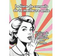 Le livre de conseils de ta meilleure amie - Un Livre de Coloriage Sarcastique pour Femmes: Parfait comme cadeau pour les femmes de ta famille, tes amies et tes collègues.