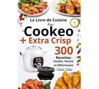 Le Livre de Cuisine au Cookeo+ Extra Crisp - 300 Recettes Faciles, Saines et Délicieuses