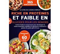 LE LIVRE DE CUISINE COMPLET RICHE EN PROTÉINES ET FAIBLE EN GLUCIDES POUR LES SENIORS: Ecettes faciles et savoureuses pour développer la masse ... et soutenir la gestion du poids après 50 ans