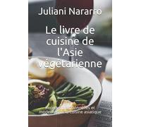 Le livre de cuisine de l'Asie végétarienne: Recettes traditionnelles et modernes de la cuisine asiatique
